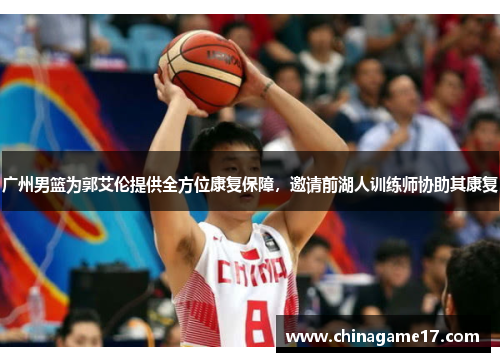 广州男篮为郭艾伦提供全方位康复保障，邀请前湖人训练师协助其康复