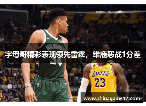 字母哥精彩表现领先雷霆，雄鹿恶战1分差